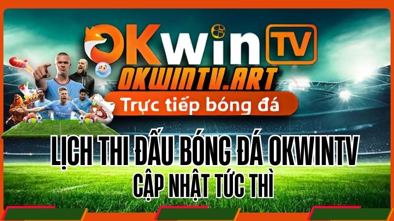 Tại sao Lịch Thi Đấu OkwinTV được tin tưởng nhất? 