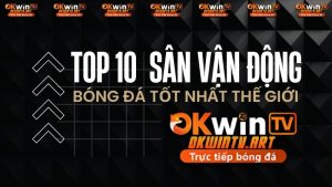 Top 10 sân vận động bóng đá đẳng cấp nhất thế giới
