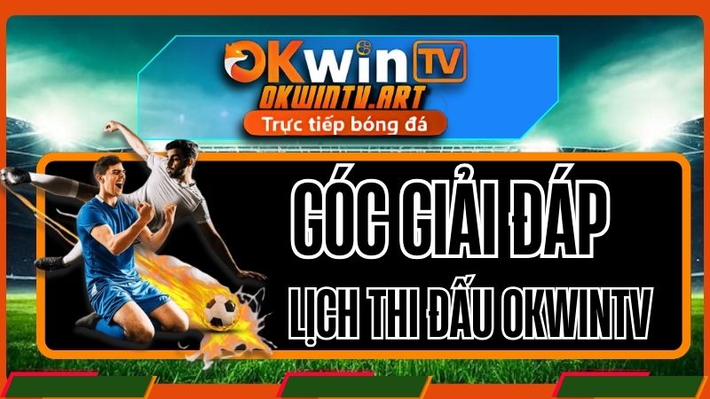 Câu hỏi thường gặp về lịch thi đấu bóng đá OkwinTv